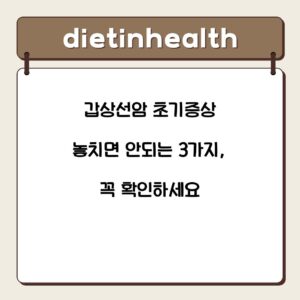 갑상선암 초기증상 놓치면 안되는 3가지, 꼭 확인하세요