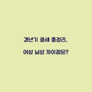 갱년기 증세 총정리, 여성 남성 차이점은?