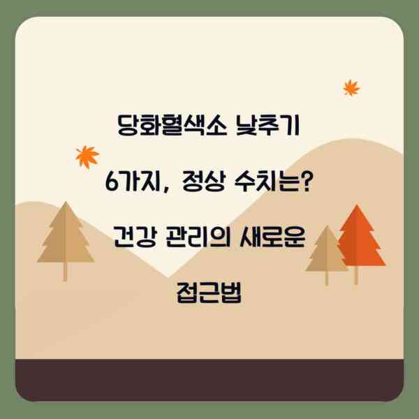 당화혈색소 낮추기 6가지, 정상 수치는? 건강 관리의 새로운 접근법