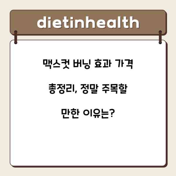 맥스컷 버닝 효과 가격 총정리, 정말 주목할 만한 이유는?