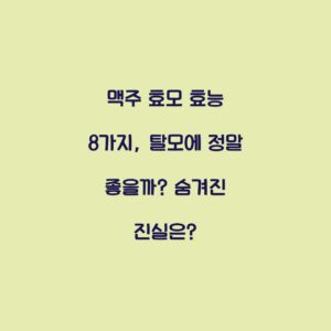 맥주 효모 효능 8가지, 탈모에 정말 좋을까? 숨겨진 진실은?
