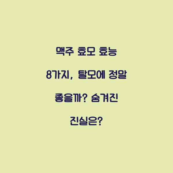 맥주 효모 효능 8가지, 탈모에 정말 좋을까? 숨겨진 진실은?