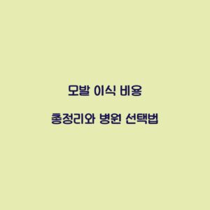 모발 이식 비용 총정리와 병원 선택법