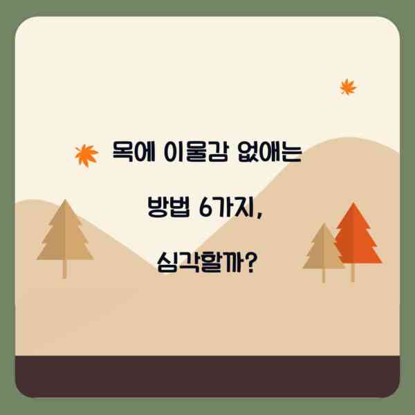 목에 이물감 없애는 방법 6가지, 심각할까?