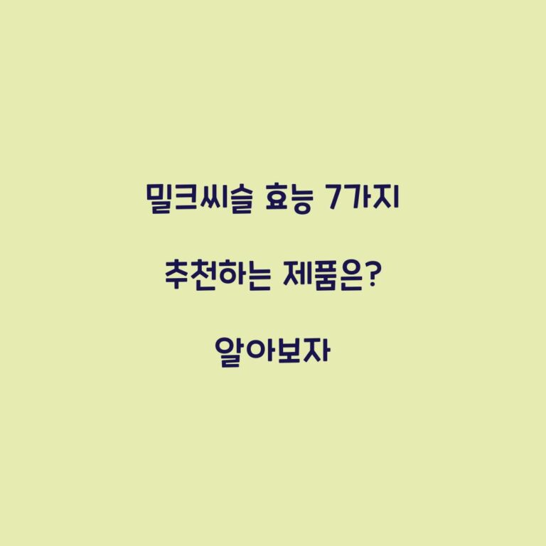 밀크씨슬 효능 7가지 추천하는 제품은? 알아보자