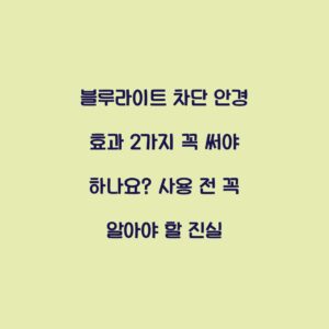 블루라이트 차단 안경 효과 2가지 꼭 써야 하나요? 사용 전 꼭 알아야 할 진실