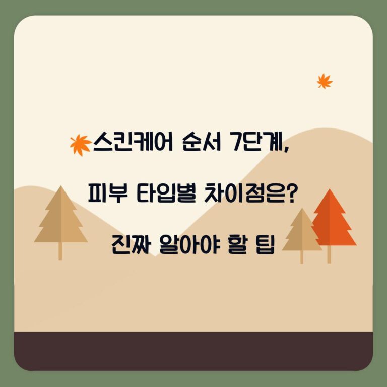 스킨케어 순서 7단계, 피부 타입별 차이점은? 진짜 알아야 할 팁