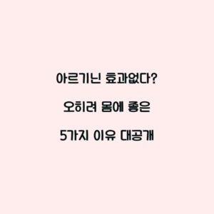 아르기닌 효과없다? 오히려 몸에 좋은 5가지 이유 대공개