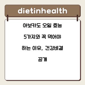 아보카도 오일 효능 5가지와 꼭 먹어야 하는 이유, 건강비결 공개
