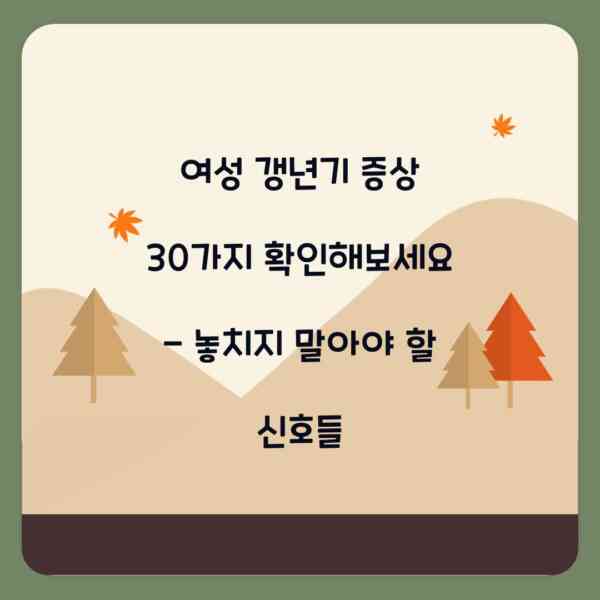 여성 갱년기 증상 30가지 확인해보세요 – 놓치지 말아야 할 신호들