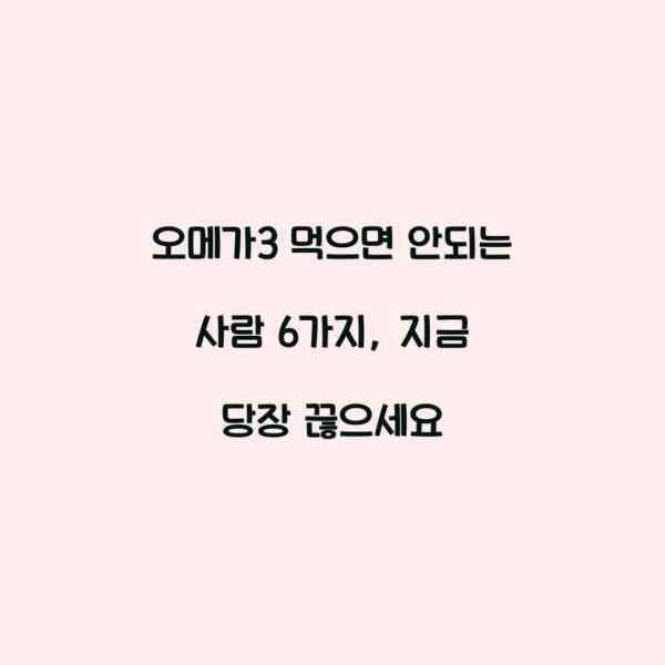 오메가3 먹으면 안되는 사람 6가지, 지금 당장 끊으세요