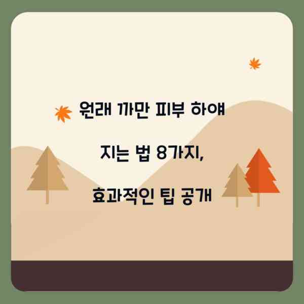 원래 까만 피부 하얘 지는 법 8가지, 효과적인 팁 공개