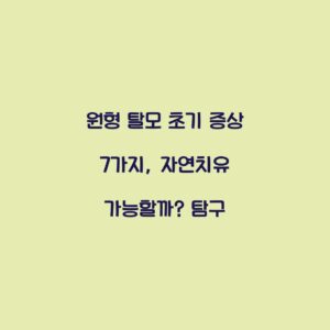 원형 탈모 초기 증상 7가지, 자연치유 가능할까? 탐구