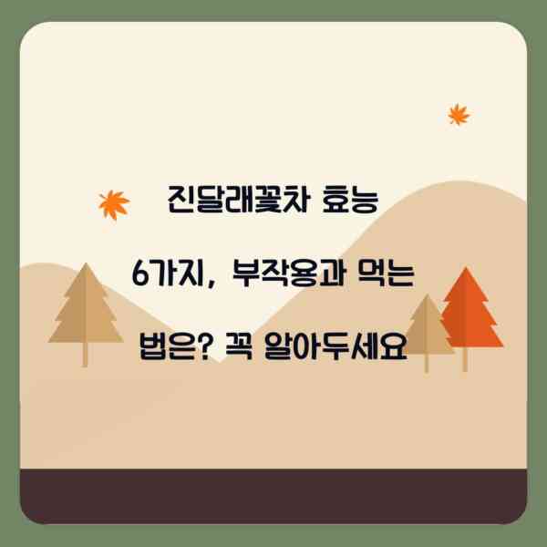 진달래꽃차 효능 6가지, 부작용과 먹는 법은? 꼭 알아두세요