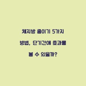 체지방 줄이기 5가지 방법, 단기간에 효과를 볼 수 있을까?
