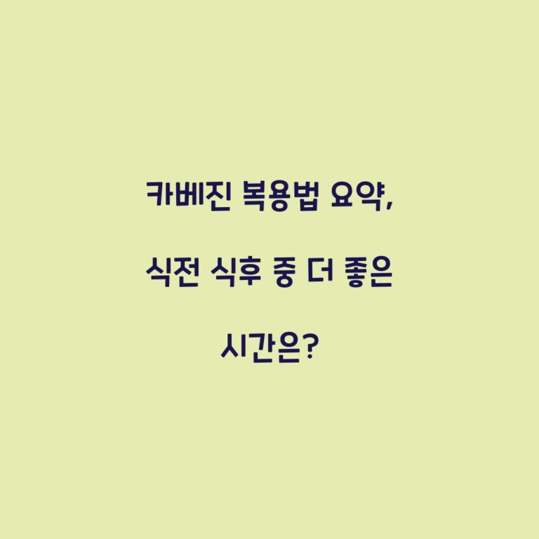 카베진 복용법 요약, 식전 식후 중 더 좋은 시간은?