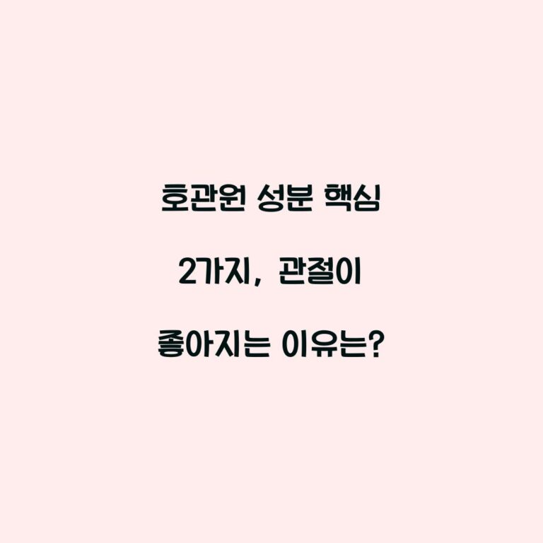 호관원 성분 핵심 2가지, 관절이 좋아지는 이유는?