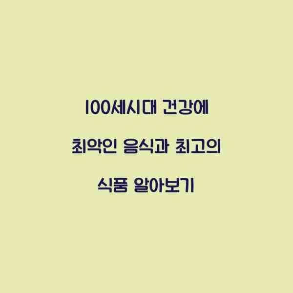 100세시대 건강에 최악인 음식과 최고의 식품 알아보기
