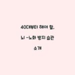40대부터 해야 할, 뇌 -노화 방지 습관 소개