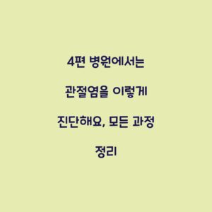 4편 병원에서는 관절염을 이렇게 진단해요, 모든 과정 정리