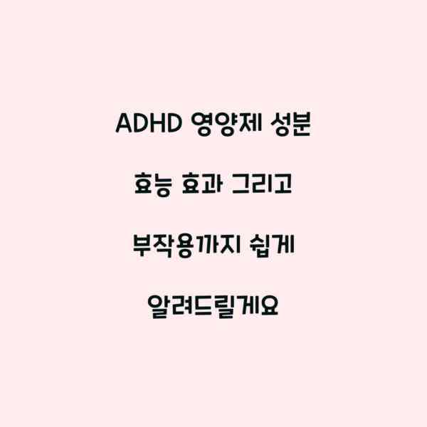 ADHD 영양제 성분 효능 효과 그리고 부작용까지 쉽게 알려드릴게요