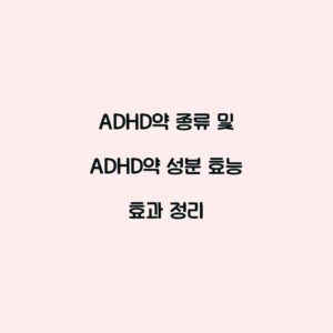 ADHD약 종류 및 ADHD약 성분 효능 효과 정리