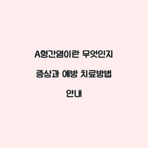A형간염이란 무엇인지 증상과 예방 치료방법 안내