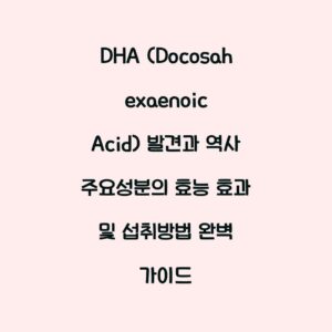 DHA (Docosahexaenoic Acid) 발견과 역사 주요성분의 효능 효과 및 섭취방법 완벽 가이드