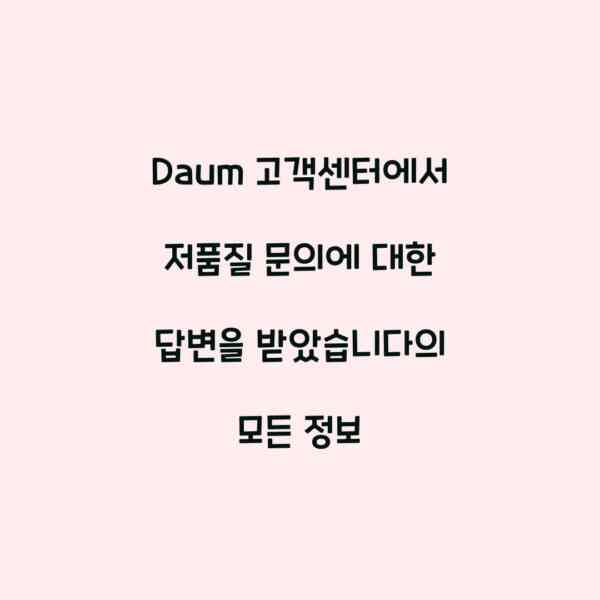Daum 고객센터에서 저품질 문의에 대한 답변을 받았습니다의 모든 정보