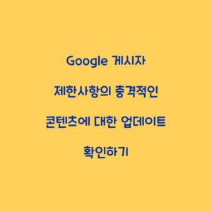 Google 게시자 제한사항의 충격적인 콘텐츠에 대한 업데이트 확인하기