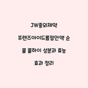 JW중외제약 프렌즈아이드롭점안액 순 쿨 쿨하이 성분과 효능 효과 정리