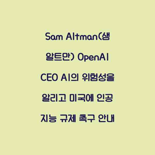 Sam Altman(샘 알트만) OpenAI CEO AI의 위험성을 알리고 미국에 인공 지능 규제 촉구 안내