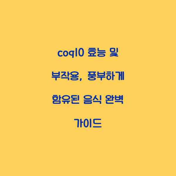 coq10 효능 및 부작용, 풍부하게 함유된 음식 완벽 가이드