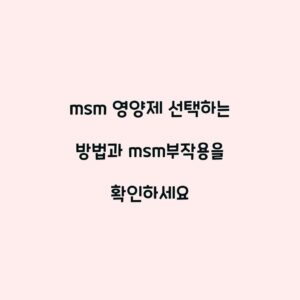 msm 영양제 선택하는 방법과 msm부작용을 확인하세요