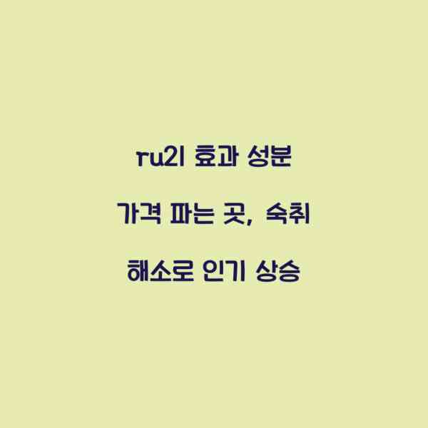 ru21 효과 성분 가격 파는 곳, 숙취 해소로 인기 상승