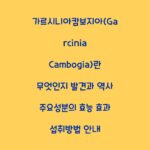 가르시니아캄보지아(Garcinia Cambogia)란 무엇인지 발견과 역사 주요성분의 효능 효과 섭취방법 안내