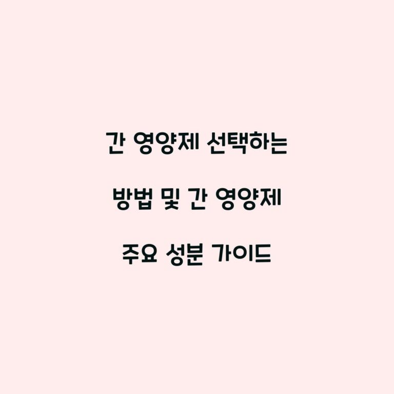 간 영양제 선택하는 방법 및 간 영양제 주요 성분 가이드