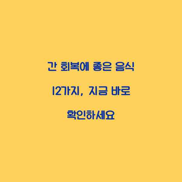 간 회복에 좋은 음식 12가지, 지금 바로 확인하세요