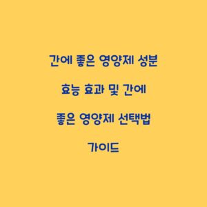 간에 좋은 영양제 성분 효능 효과 및 간에 좋은 영양제 선택법 가이드