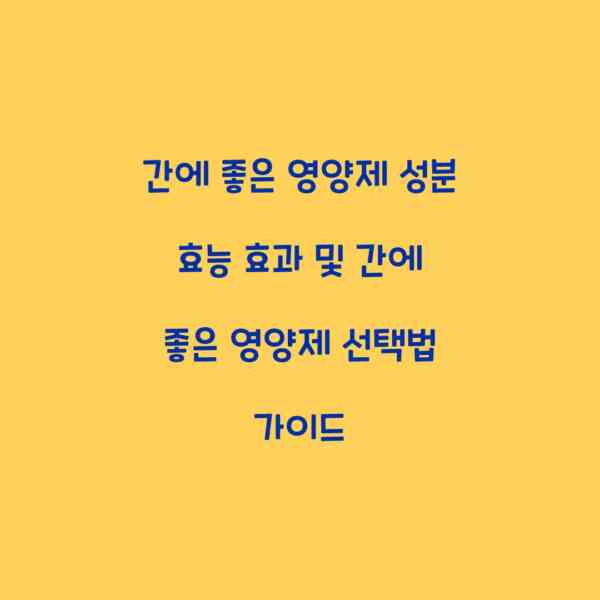 간에 좋은 영양제 성분 효능 효과 및 간에 좋은 영양제 선택법 가이드