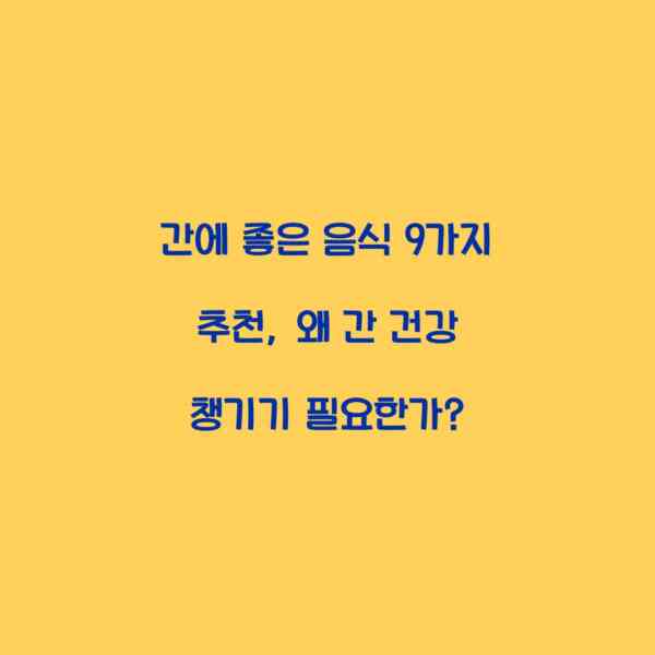 간에 좋은 음식 9가지 추천, 왜 간 건강 챙기기 필요한가?