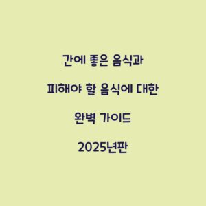 간에 좋은 음식과 피해야 할 음식에 대한 완벽 가이드 2025년판