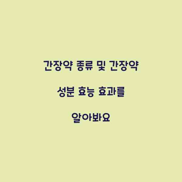 간장약 종류 및 간장약 성분 효능 효과를 알아봐요