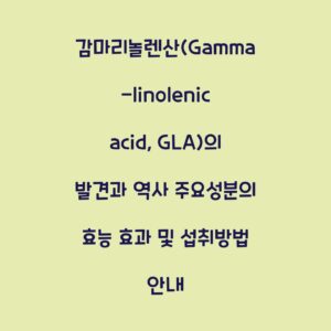 감마리놀렌산(Gamma-linolenic acid, GLA)의 발견과 역사 주요성분의 효능 효과 및 섭취방법 안내