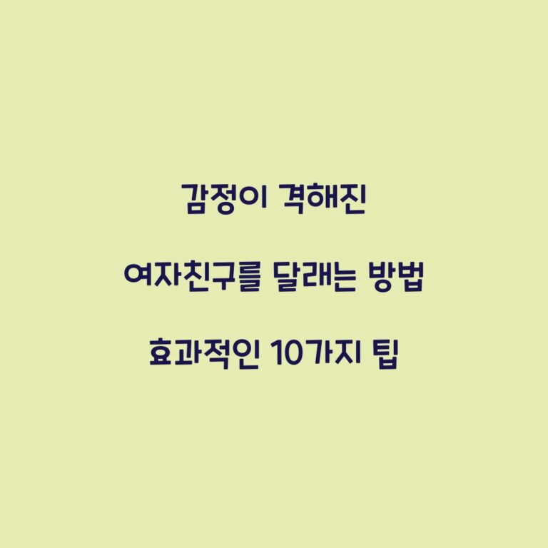 감정이 격해진 여자친구를 달래는 방법 효과적인 10가지 팁