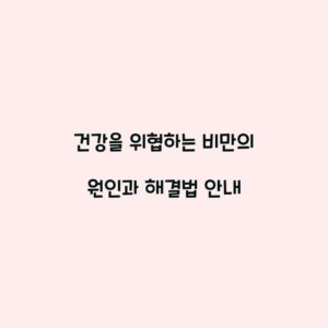 건강을 위협하는 비만의 원인과 해결법 안내
