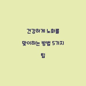 건강하게 노화를 맞이하는 방법 5가지 팁