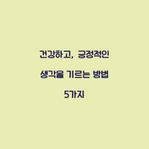 건강하고, 긍정적인 생각을 기르는 방법 5가지