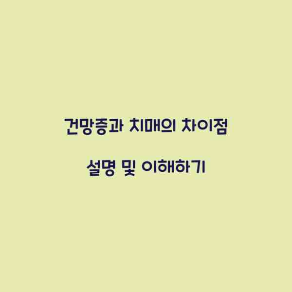 건망증과 치매의 차이점 설명 및 이해하기