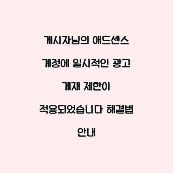 게시자님의 애드센스 계정에 일시적인 광고 게재 제한이 적용되었습니다 해결법 안내